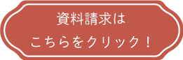 資料請求はこちらをクリック！