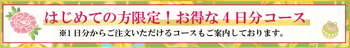 はじめての方限定！お得な4日分コース　※1日分からご注文いただけるコースもご案内しております。