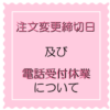 注文変更締切日及び 電話受付休業日について