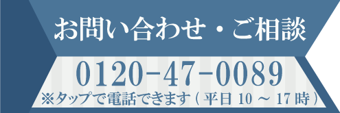 お問い合わせ・ご相談　0120-47-0089　※タップで電話できます（平日10～17時）